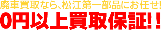 廃車買取なら、松江第一部品にお任せ!0円以上買取保証!!
